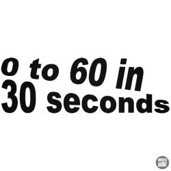 0 to 60 in 30 seconds - Szélvédő matrica